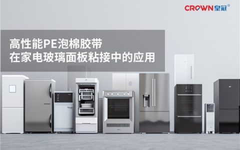 破解家电玻璃面板与多材料粘接难题，皇冠新材高性能PE泡棉胶带有办法
