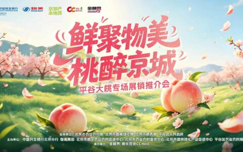 政企银商搭产销金桥 京郊鲜品润首都餐桌——"京郊产·本地鲜"平谷大桃专场展销推介会圆满启幕