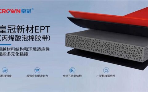 皇冠新材EPT®（丙烯酸泡棉胶带），卓越材料结构和环境适应性，赋能多元化粘接