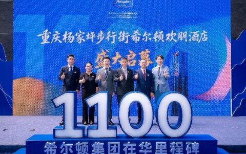 希尔顿集团在华运营酒店突破1100家  重庆杨家坪步行街希尔顿欢朋酒店同步启幕