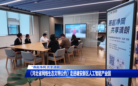 “燕赵净网 共享清朗”——《河北省网络生态文明公约》走进雄安新区人工智能产业园